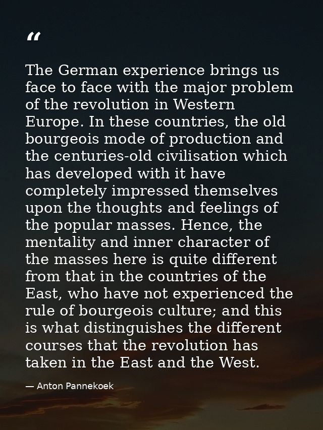The German experience brings us face to face with the major problem of the revolution in Western Europe. In these countr — Anton Pannekoek