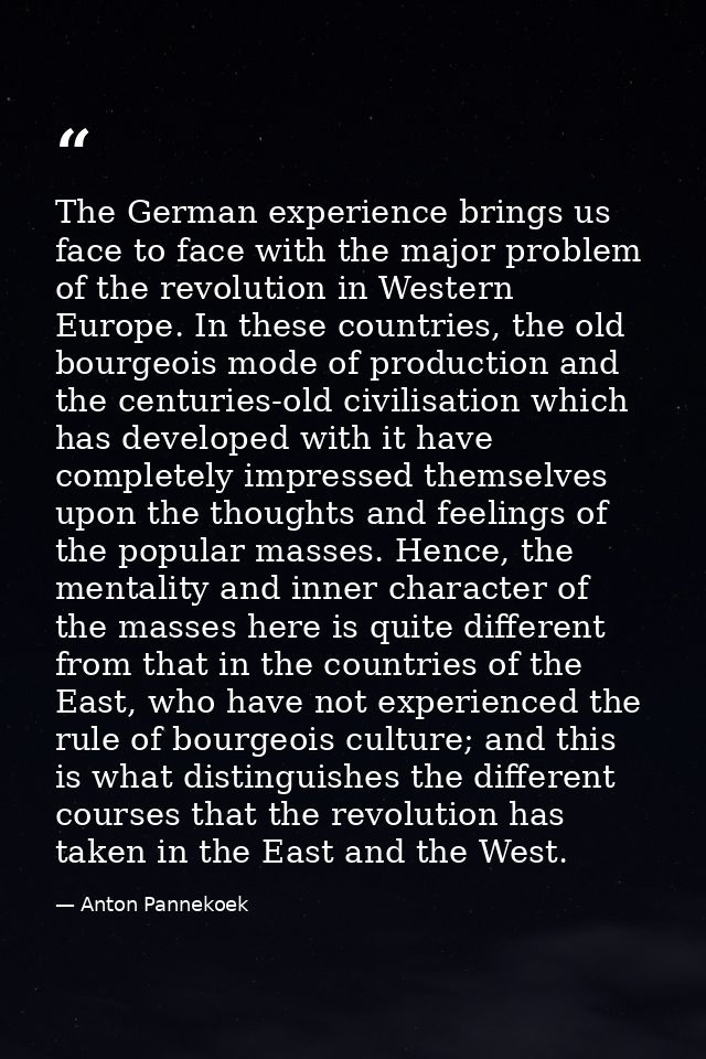The German experience brings us face to face with the major problem of the revolution in Western Europe. In these countr — Anton Pannekoek