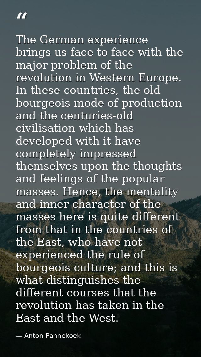 The German experience brings us face to face with the major problem of the revolution in Western Europe. In these countr — Anton Pannekoek
