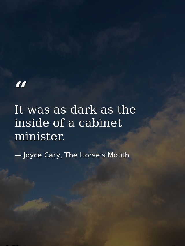 It was as dark as the inside of a cabinet minister. — Joyce Cary, The Horse's Mouth