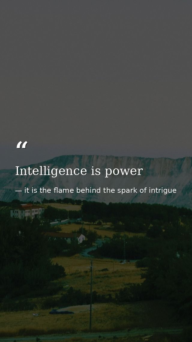 Intelligence is power — it is the flame behind the spark of intrigue