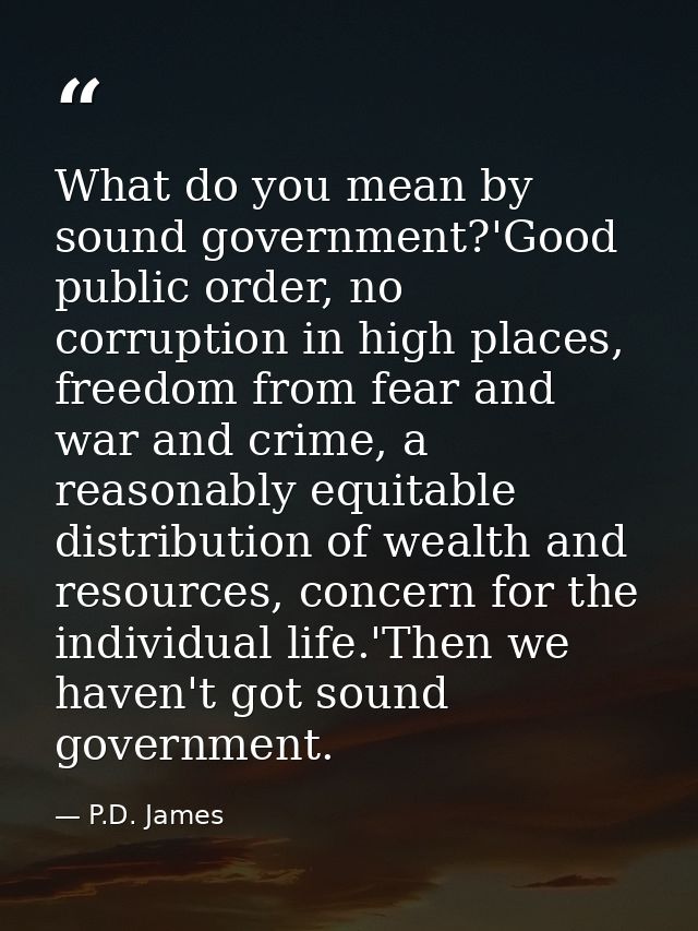 What do you mean by sound government?'Good public order, no corruption in high places, freedom from fear and war and cri — P.D. James