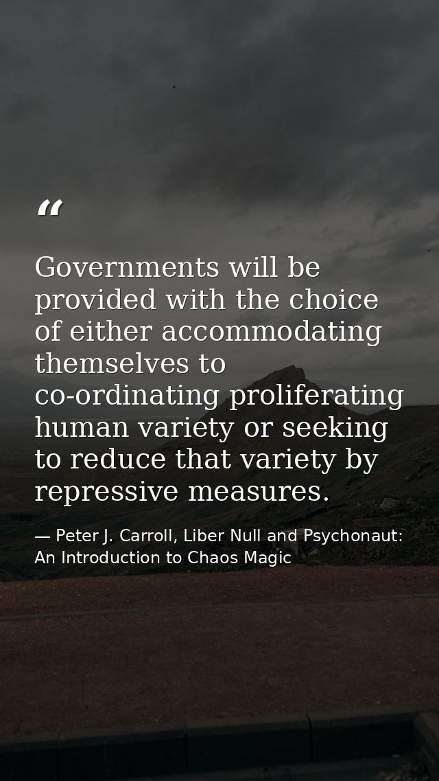Governments will be provided with the choice of either accommodating themselves to co-ordinating proliferating human var — Peter J. Carroll, Liber Null and Psychonaut: An Introduction to Chaos Magic