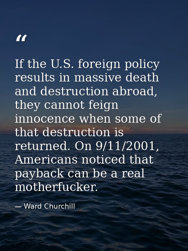 If the U.S. foreign policy results in massive death and destruction abroad, they cannot feign innocence when some of tha — Ward Churchill