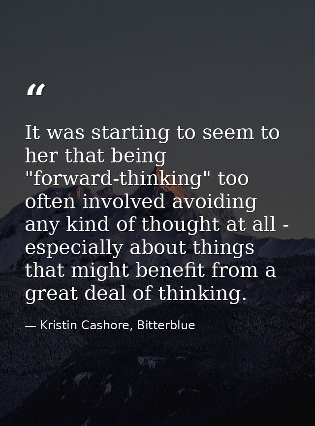 It was starting to seem to her that being "forward-thinking" too often involved avoiding any kind of thought at all - es — Kristin Cashore, Bitterblue
