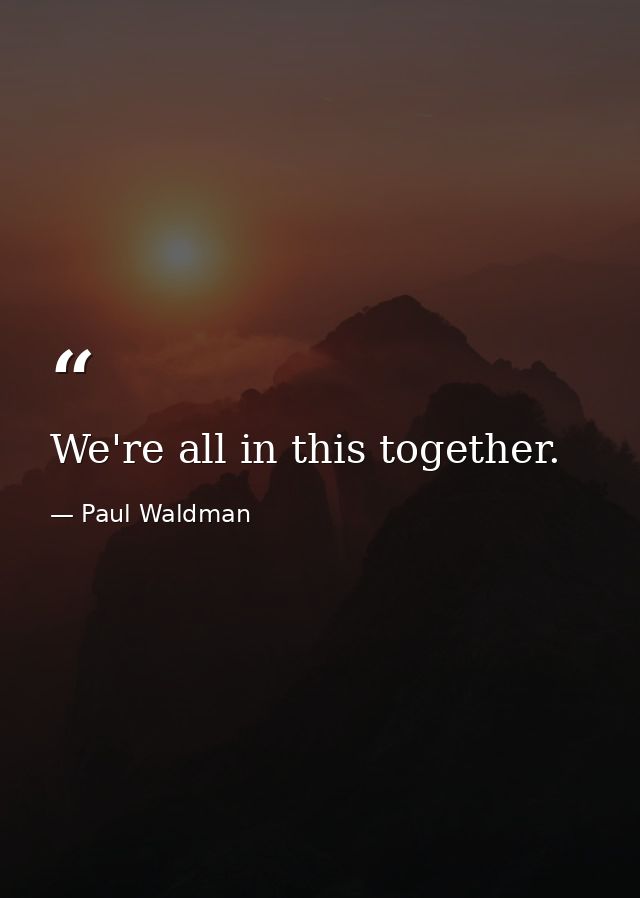 We're all in this together. — Paul Waldman