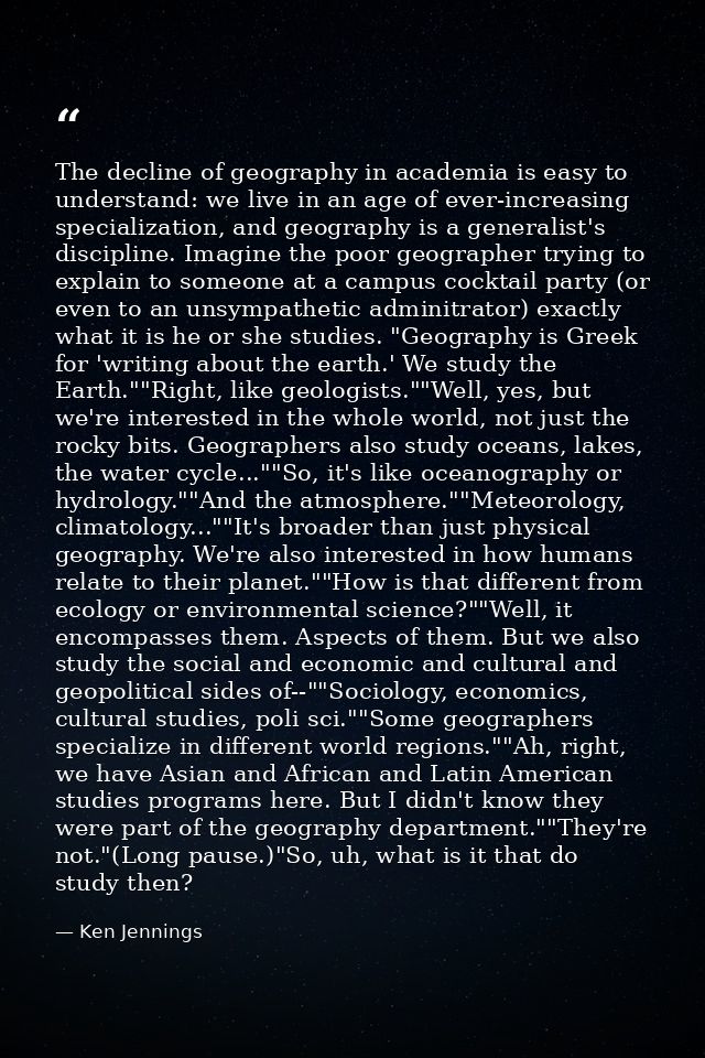 The decline of geography in academia is easy to understand: we live in an age of ever-increasing specialization, and geo — Ken Jennings