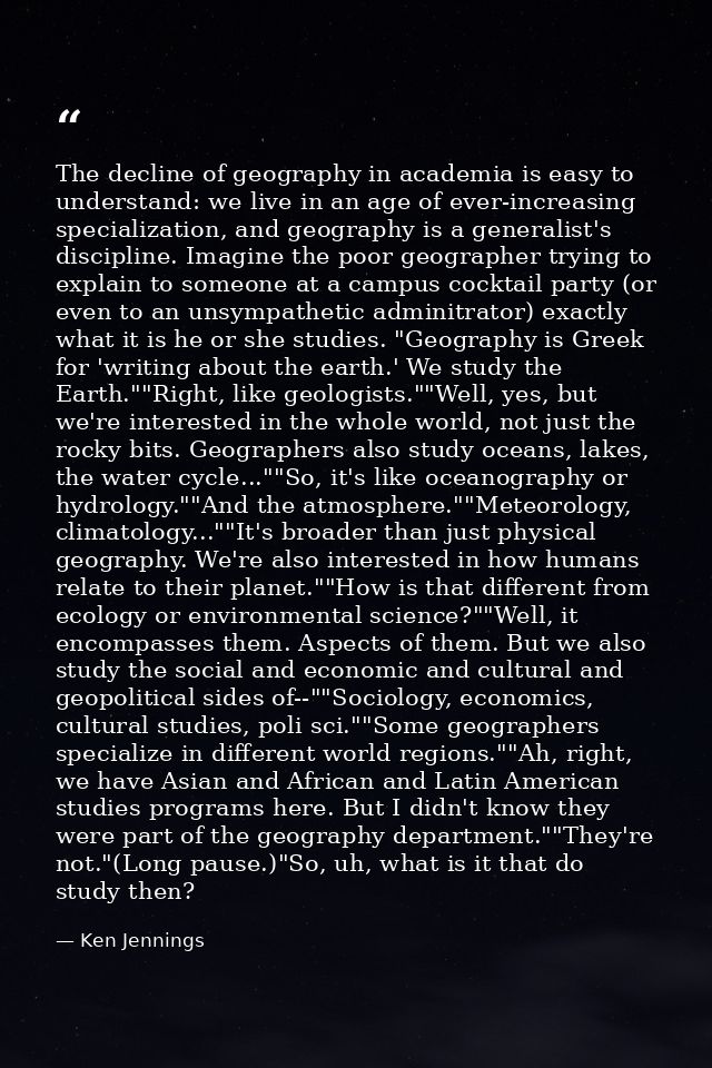 The decline of geography in academia is easy to understand: we live in an age of ever-increasing specialization, and geo — Ken Jennings