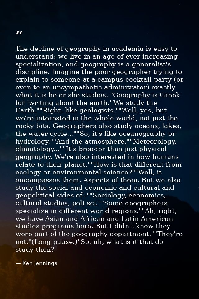 The decline of geography in academia is easy to understand: we live in an age of ever-increasing specialization, and geo — Ken Jennings