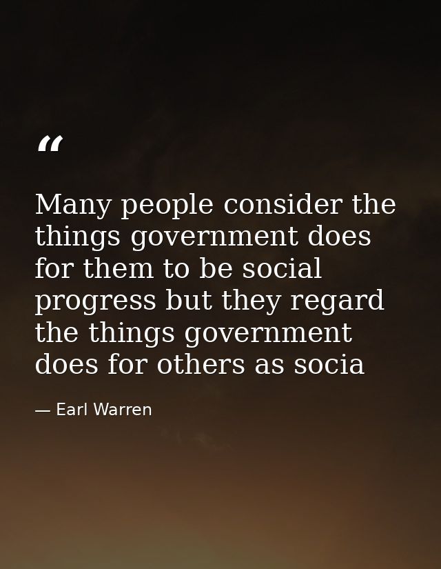 Many people consider the things government does for them to be social progress but they regard the things government doe — Earl Warren