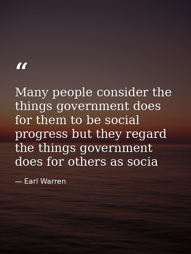 Many people consider the things government does for them to be social progress but they regard the things government doe — Earl Warren