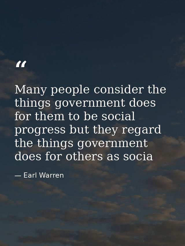 Many people consider the things government does for them to be social progress but they regard the things government doe — Earl Warren