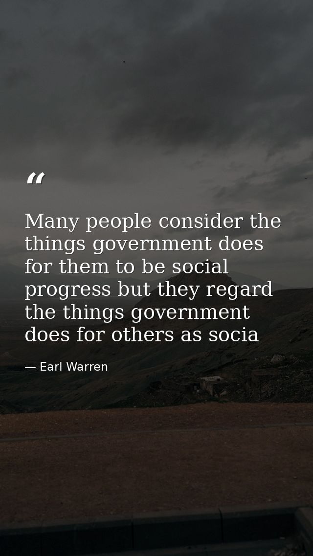 Many people consider the things government does for them to be social progress but they regard the things government doe — Earl Warren