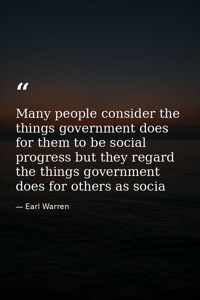 Many people consider the things government does for them to be social progress but they regard the things government doe — Earl Warren