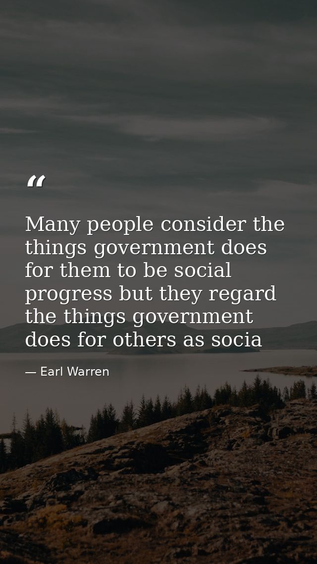 Many people consider the things government does for them to be social progress but they regard the things government doe — Earl Warren