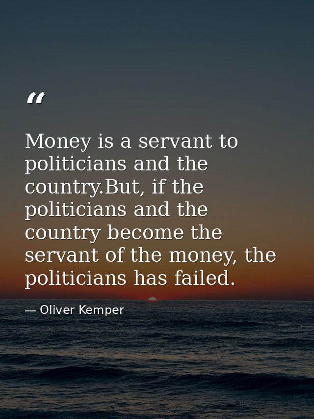 Money is a servant to politicians and the country.But, if the politicians and the country become the servant of the mone — Oliver Kemper