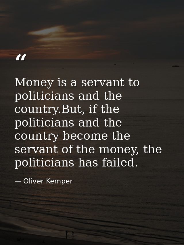 Money is a servant to politicians and the country.But, if the politicians and the country become the servant of the mone — Oliver Kemper