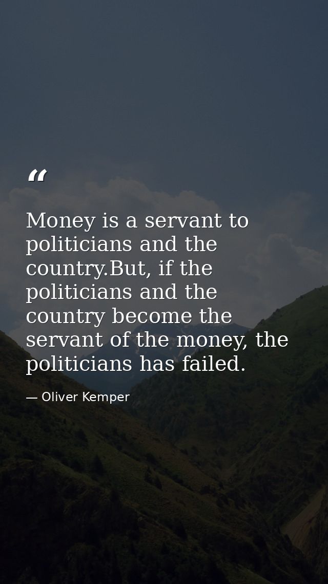 Money is a servant to politicians and the country.But, if the politicians and the country become the servant of the mone — Oliver Kemper