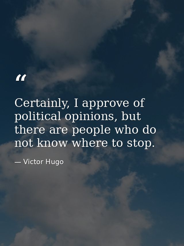 Certainly, I approve of political opinions, but there are people who do not know where to stop. — Victor Hugo