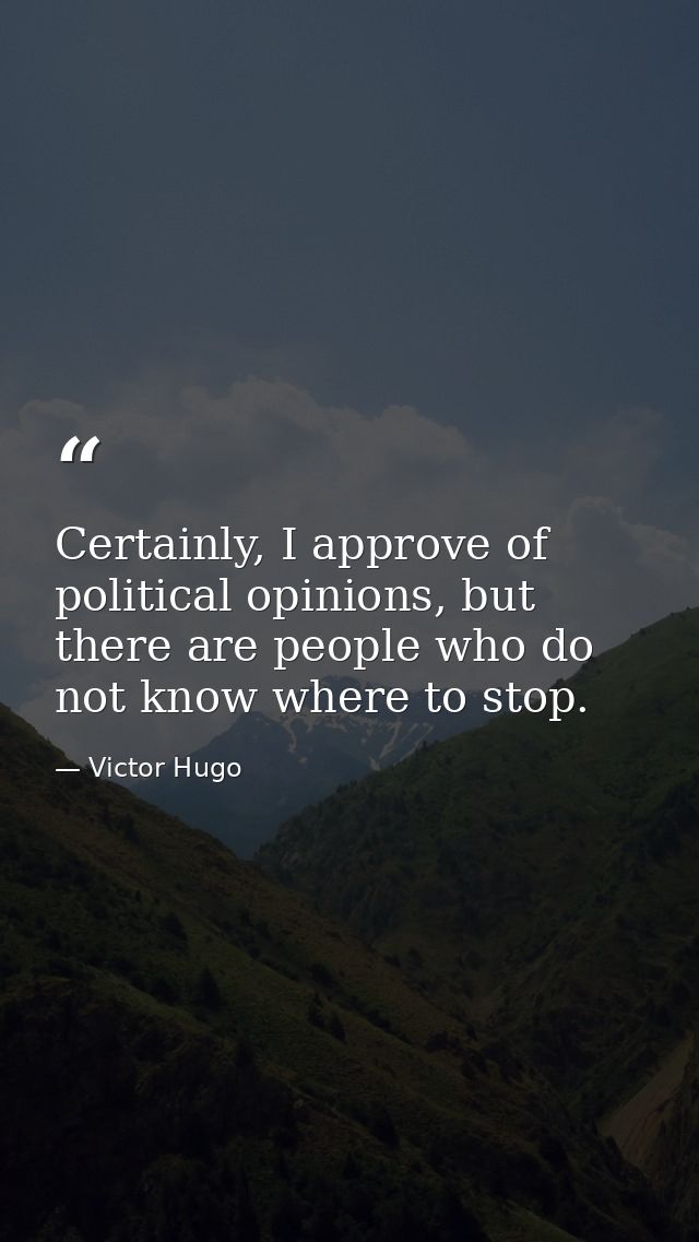 Certainly, I approve of political opinions, but there are people who do not know where to stop. — Victor Hugo