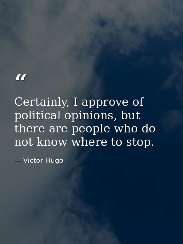 Certainly, I approve of political opinions, but there are people who do not know where to stop. — Victor Hugo