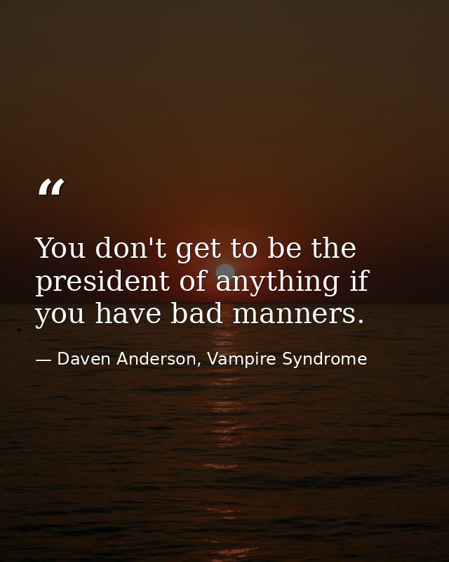 You don't get to be the president of anything if you have bad manners. — Daven Anderson, Vampire Syndrome