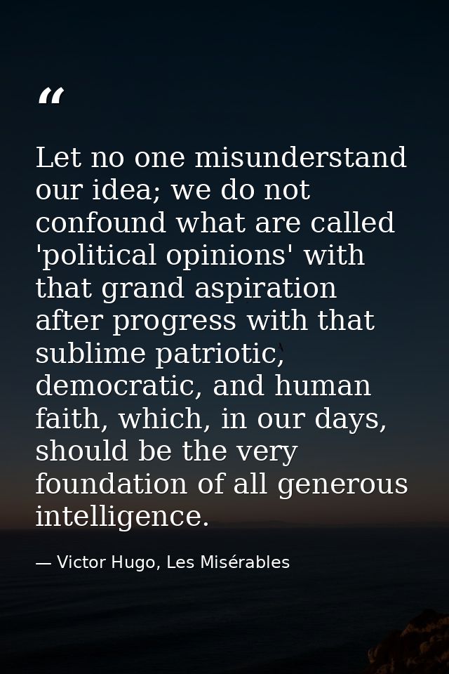 Let no one misunderstand our idea; we do not confound what are called 'political opinions' with that grand aspiration af — Victor Hugo, Les Misérables