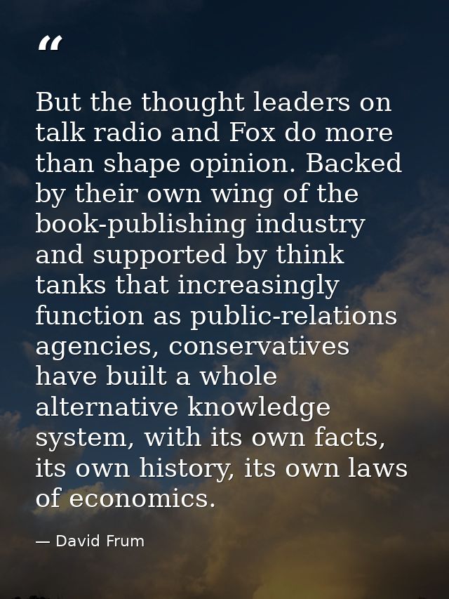 But the thought leaders on talk radio and Fox do more than shape opinion. Backed by their own wing of the book-publishin — David Frum