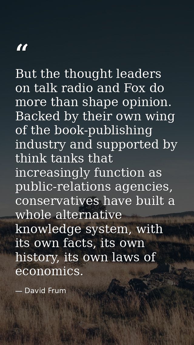 But the thought leaders on talk radio and Fox do more than shape opinion. Backed by their own wing of the book-publishin — David Frum