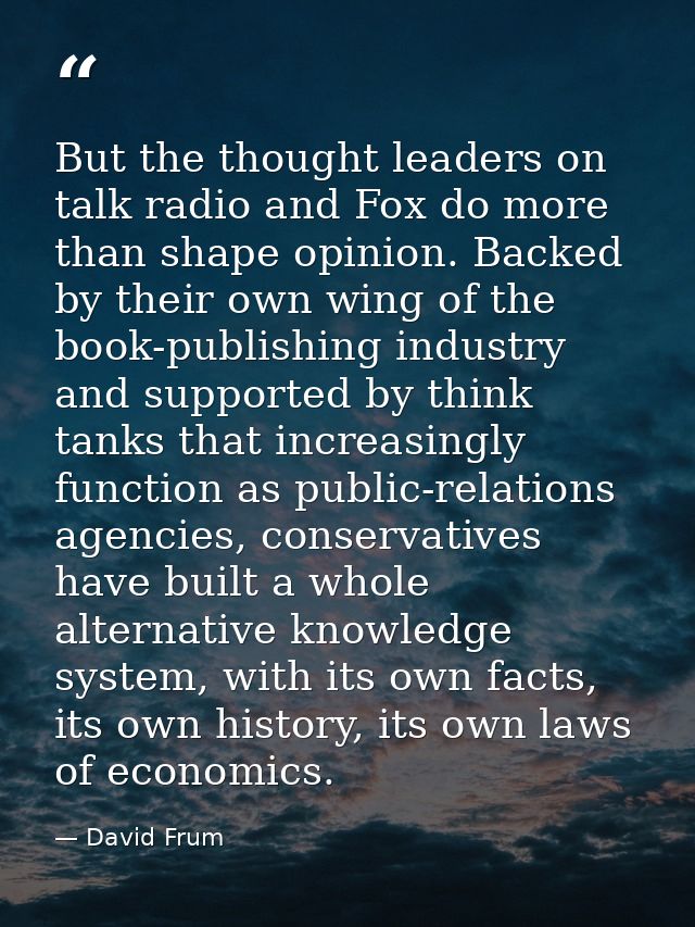 But the thought leaders on talk radio and Fox do more than shape opinion. Backed by their own wing of the book-publishin — David Frum