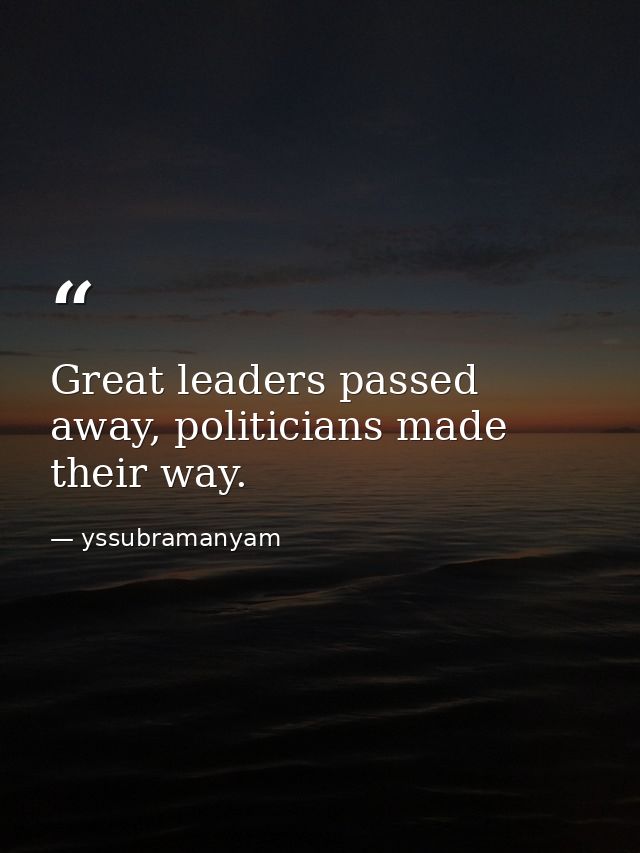 Great leaders passed away, politicians made their way. — yssubramanyam