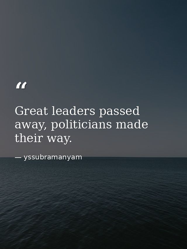 Great leaders passed away, politicians made their way. — yssubramanyam