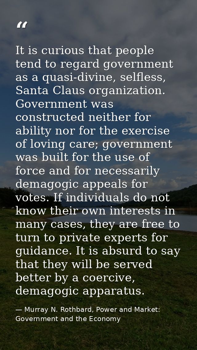 It is curious that people tend to regard government as a quasi-divine, selfless, Santa Claus organization. Government wa — Murray N. Rothbard, Power and Market: Government and the Economy