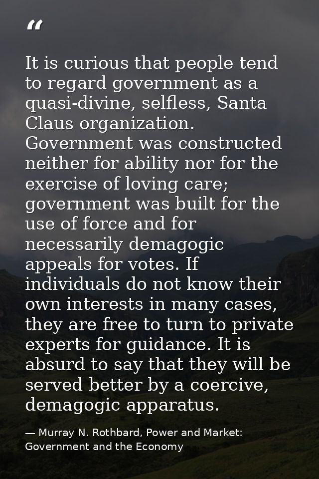 It is curious that people tend to regard government as a quasi-divine, selfless, Santa Claus organization. Government wa — Murray N. Rothbard, Power and Market: Government and the Economy