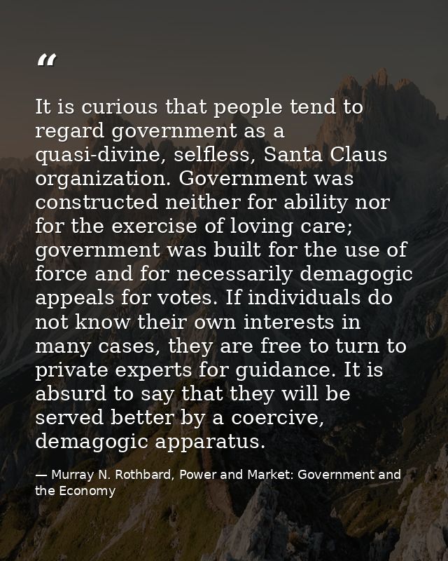 It is curious that people tend to regard government as a quasi-divine, selfless, Santa Claus organization. Government wa — Murray N. Rothbard, Power and Market: Government and the Economy