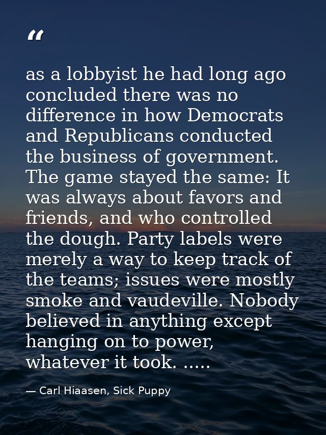 as a lobbyist he had long ago concluded there was no difference in how Democrats and Republicans conducted the business  — Carl Hiaasen, Sick Puppy
