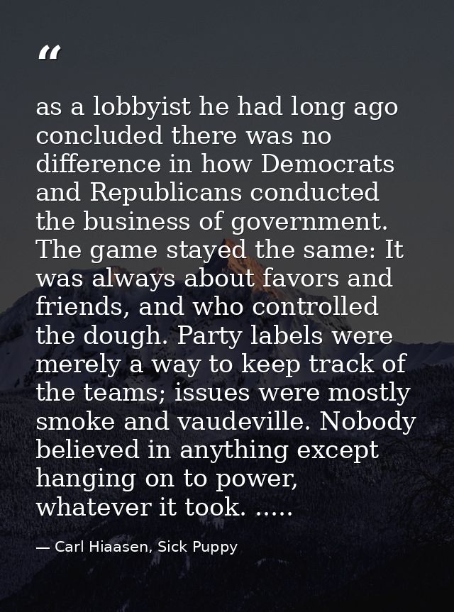 as a lobbyist he had long ago concluded there was no difference in how Democrats and Republicans conducted the business  — Carl Hiaasen, Sick Puppy