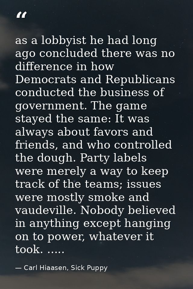 as a lobbyist he had long ago concluded there was no difference in how Democrats and Republicans conducted the business  — Carl Hiaasen, Sick Puppy