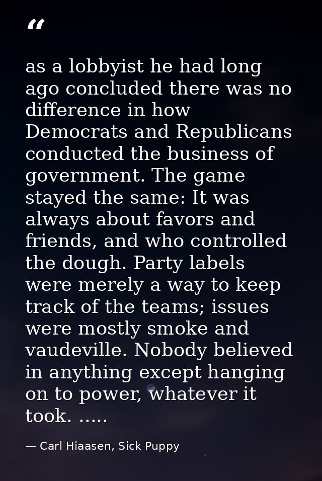 as a lobbyist he had long ago concluded there was no difference in how Democrats and Republicans conducted the business  — Carl Hiaasen, Sick Puppy
