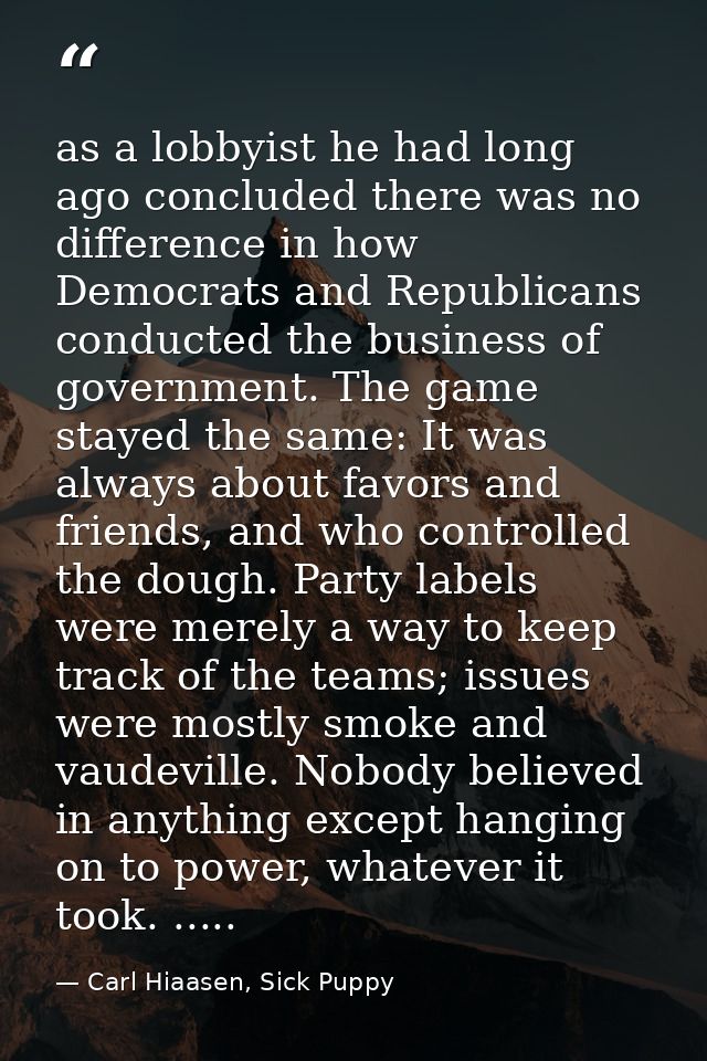 as a lobbyist he had long ago concluded there was no difference in how Democrats and Republicans conducted the business  — Carl Hiaasen, Sick Puppy