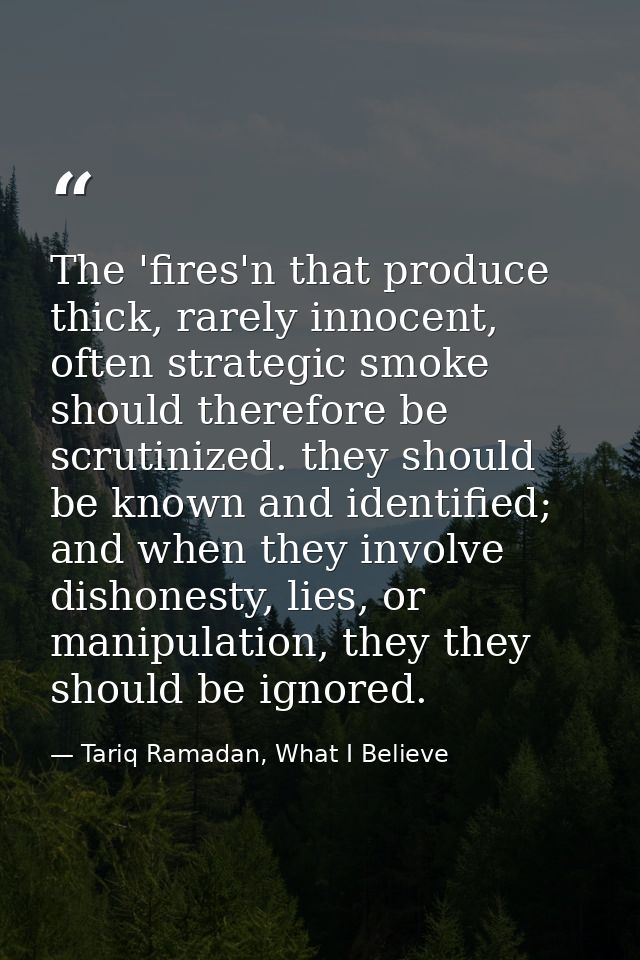 The 'fires'n that produce thick, rarely innocent, often strategic smoke should therefore be scrutinized. they should be  — Tariq Ramadan, What I Believe