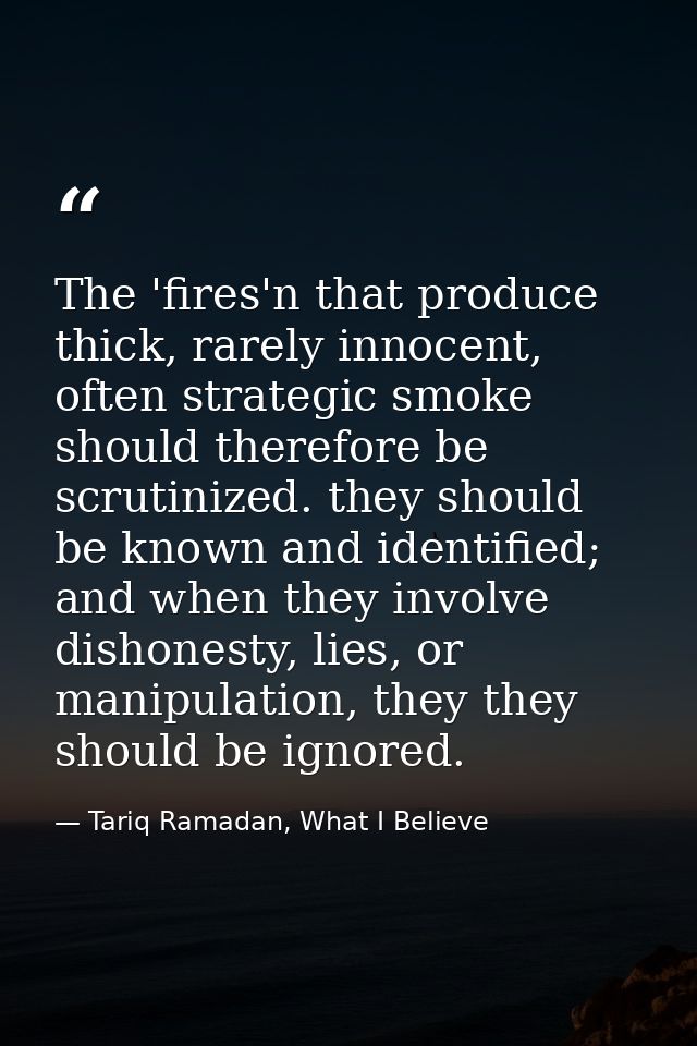 The 'fires'n that produce thick, rarely innocent, often strategic smoke should therefore be scrutinized. they should be  — Tariq Ramadan, What I Believe