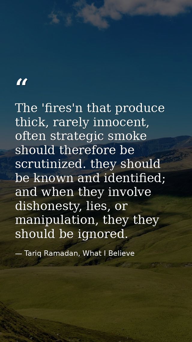 The 'fires'n that produce thick, rarely innocent, often strategic smoke should therefore be scrutinized. they should be  — Tariq Ramadan, What I Believe