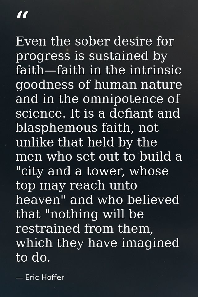 Even the sober desire for progress is sustained by faith—faith in the intrinsic goodness of human nature and in the omni — Eric Hoffer