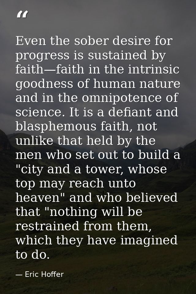 Even the sober desire for progress is sustained by faith—faith in the intrinsic goodness of human nature and in the omni — Eric Hoffer