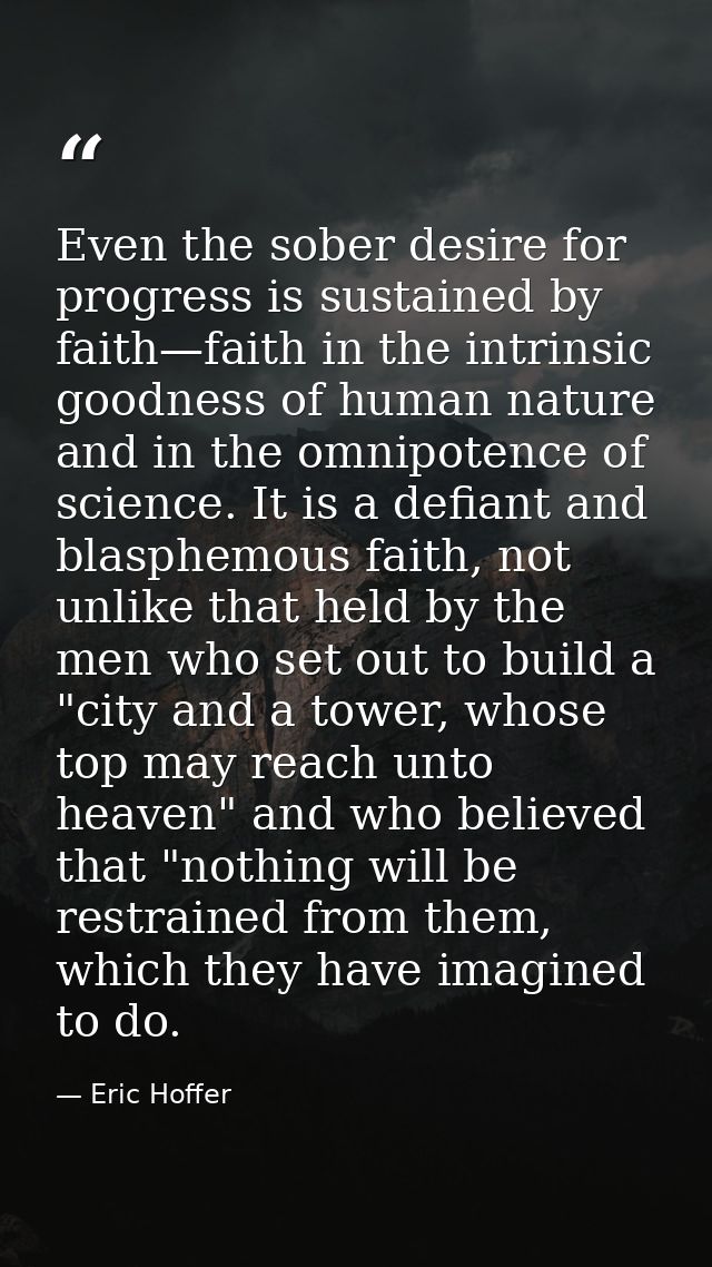 Even the sober desire for progress is sustained by faith—faith in the intrinsic goodness of human nature and in the omni — Eric Hoffer