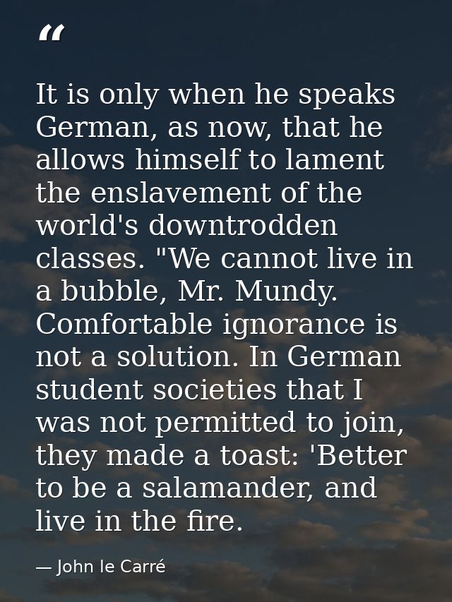 It is only when he speaks German, as now, that he allows himself to lament the enslavement of the world's downtrodden cl — John le Carré