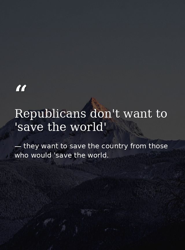 Republicans don't want to 'save the world' — they want to save the country from those who would 'save the world.