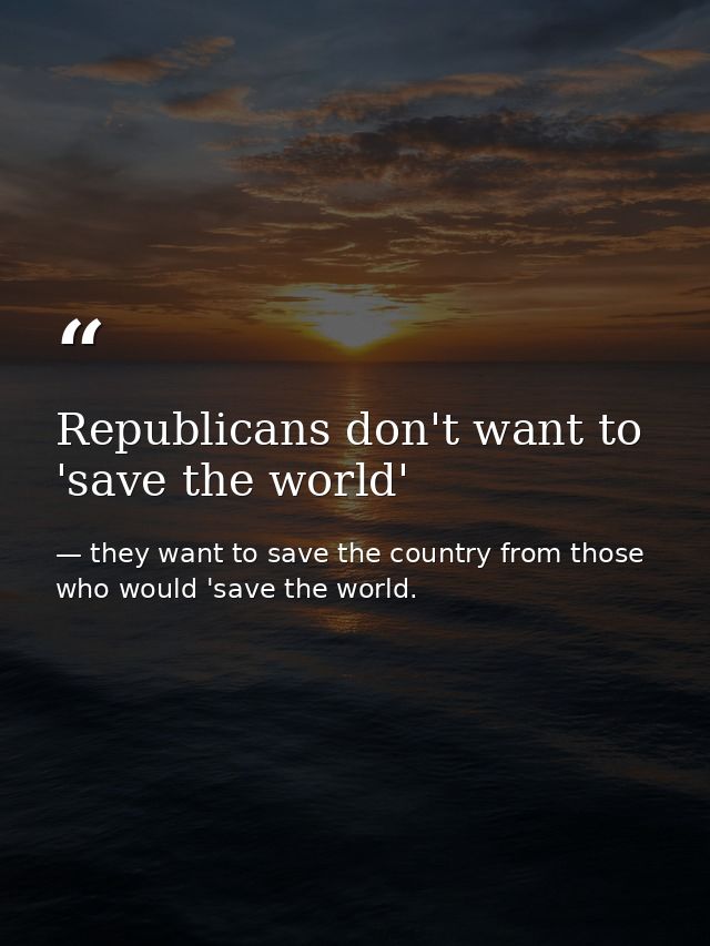 Republicans don't want to 'save the world' — they want to save the country from those who would 'save the world.
