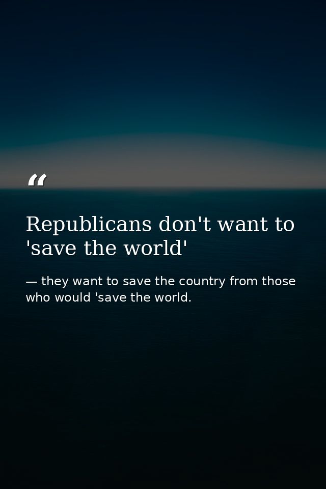 Republicans don't want to 'save the world' — they want to save the country from those who would 'save the world.